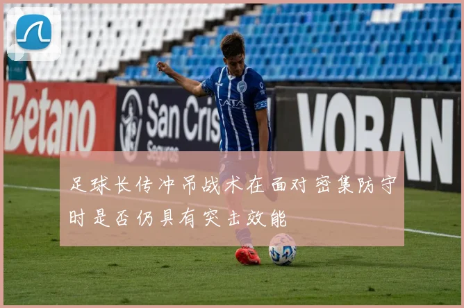 足球长传冲吊战术在面对密集防守时是否仍具有突击效能