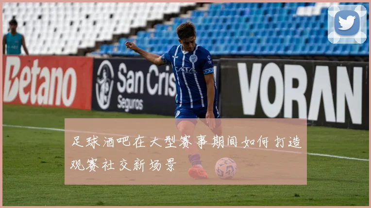 足球酒吧在大型赛事期间如何打造观赛社交新场景