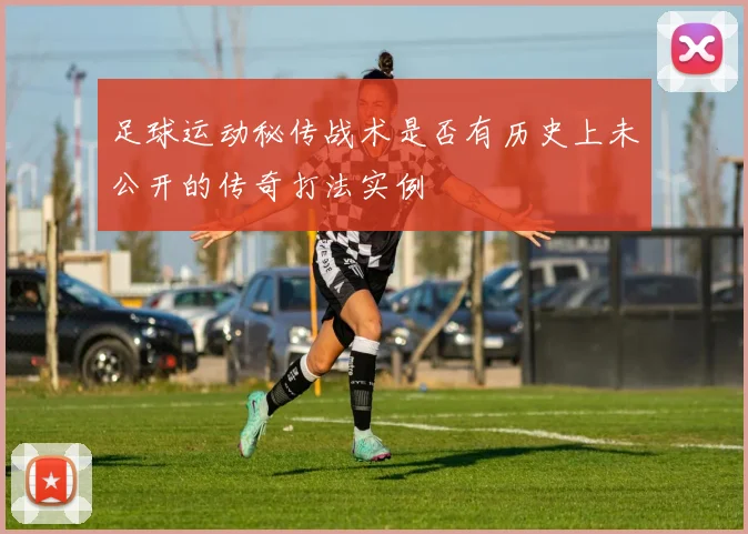 足球运动秘传战术是否有历史上未公开的传奇打法实例