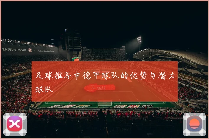 足球推荐中德甲球队的优势与潜力球队