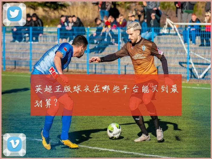 英超正版球衣在哪些平台能买到最划算？